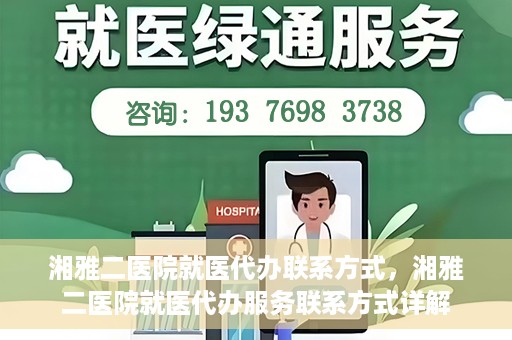 湘雅二医院就医代办联系方式，湘雅二医院就医代办服务联系方式详解