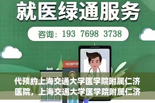 代预约上海交通大学医学院附属仁济医院，上海交通大学医学院附属仁济医院预约服务指南