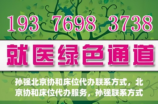 孙强北京协和床位代办联系方式，北京协和床位代办服务，孙强联系方式揭秘