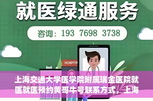 上海交通大学医学院附属瑞金医院就医就医预约黄哥牛号联系方式，上海交通大学医学院附属瑞金医院就医预约指南，黄哥牛号联系方式全解析