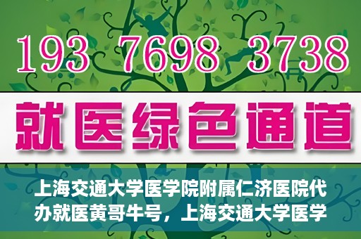 上海交通大学医学院附属仁济医院代办就医黄哥牛号，上海交通大学医学院附属仁济医院就医代办黄哥牛号解析