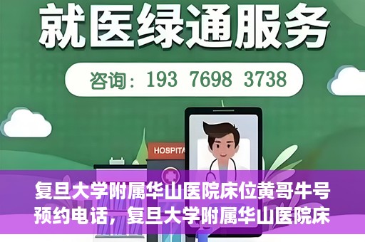 复旦大学附属华山医院床位黄哥牛号预约电话，复旦大学附属华山医院床位预约电话及黄哥牛号预约标题，简洁明了，包含了华山医院床位预约电话和黄哥牛号预约两个关键信息。