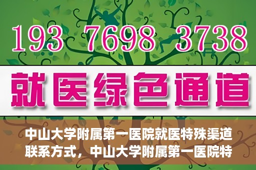 中山大学附属第一医院就医特殊渠道联系方式，中山大学附属第一医院特殊渠道就医联系方式大全