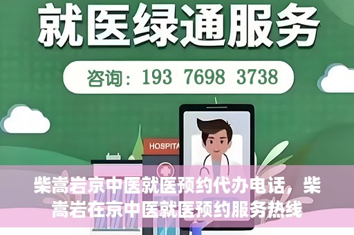 柴嵩岩京中医就医预约代办电话，柴嵩岩在京中医就医预约服务热线