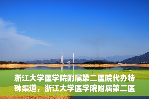 浙江大学医学院附属第二医院代办特殊渠道，浙江大学医学院附属第二医院特殊渠道代办服务解析