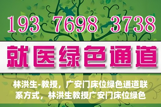 林洪生-教授，广安门床位绿色通道联系方式，林洪生教授广安门床位绿色通道联系方式揭秘