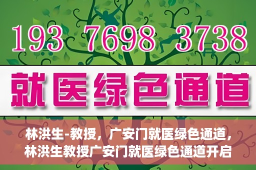 林洪生-教授，广安门就医绿色通道，林洪生教授广安门就医绿色通道开启之门
