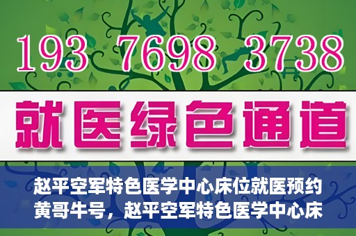 赵平空军特色医学中心床位就医预约黄哥牛号，赵平空军特色医学中心床位预约就医攻略，黄哥牛号助您轻松挂号就医