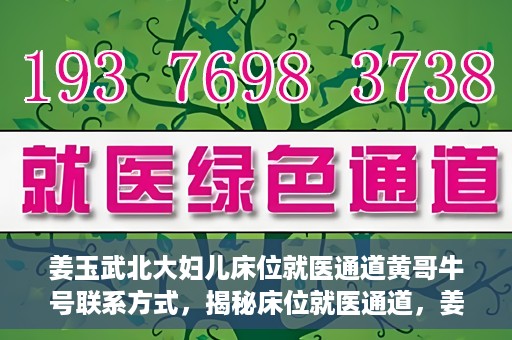姜玉武北大妇儿床位就医通道黄哥牛号联系方式，揭秘床位就医通道，姜玉武北大妇儿就医攻略与黄哥牛号联系方式揭秘