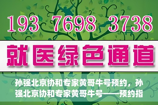 孙强北京协和专家黄哥牛号预约，孙强北京协和专家黄哥牛号——预约指南