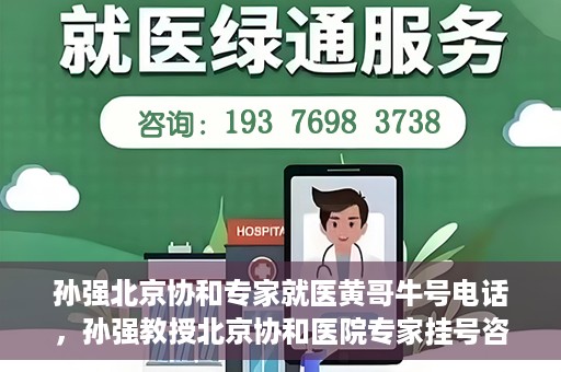 孙强北京协和专家就医黄哥牛号电话，孙强教授北京协和医院专家挂号咨询热线——黄哥牛号电话揭秘