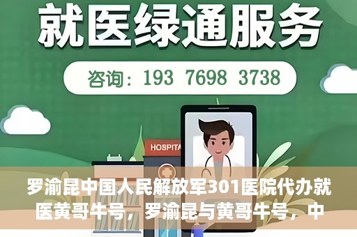 罗渝昆中国人民解放军301医院代办就医黄哥牛号，罗渝昆与黄哥牛号，中国人民解放军301医院就医代办服务解析