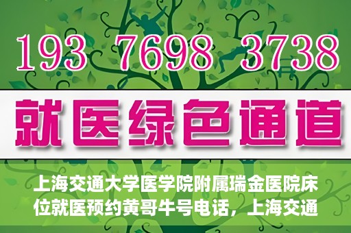 上海交通大学医学院附属瑞金医院床位就医预约黄哥牛号电话，上海交通大学医学院附属瑞金医院床位预约就医黄哥牛号电话详解
