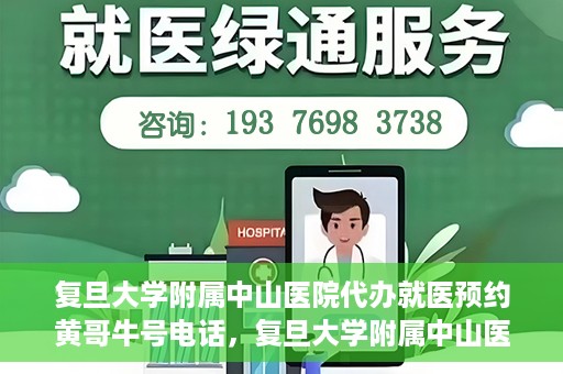 复旦大学附属中山医院代办就医预约黄哥牛号电话，复旦大学附属中山医院就医预约代办服务，黄哥牛号电话一键预约就医