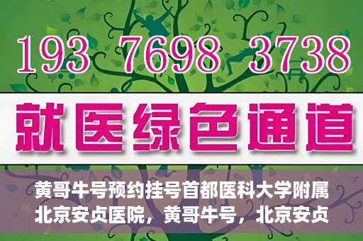 黄哥牛号预约挂号首都医科大学附属北京安贞医院，黄哥牛号，北京安贞医院预约挂号攻略