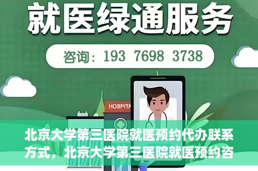 北京大学第三医院就医预约代办联系方式，北京大学第三医院就医预约咨询及联系方式详解