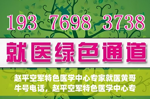 赵平空军特色医学中心专家就医黄哥牛号电话，赵平空军特色医学中心专家黄哥就医热线揭秘