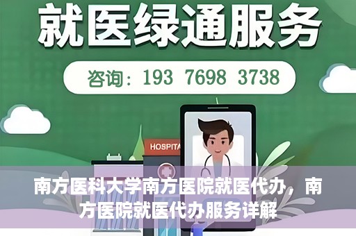 南方医科大学南方医院就医代办，南方医院就医代办服务详解