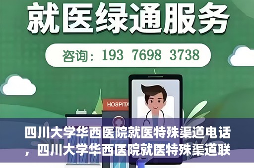 四川大学华西医院就医特殊渠道电话，四川大学华西医院就医特殊渠道联系电话详解