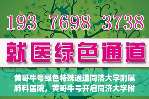 黄哥牛号绿色特殊通道同济大学附属肺科医院，黄哥牛号开启同济大学附属肺科医院绿色特殊通道助力健康之路