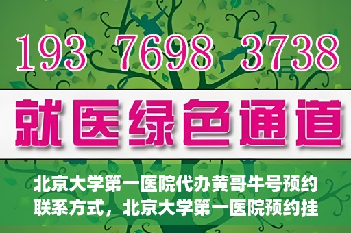 北京大学第一医院代办黄哥牛号预约联系方式，北京大学第一医院预约挂号联系方式，代办黄哥牛号预约服务详解
