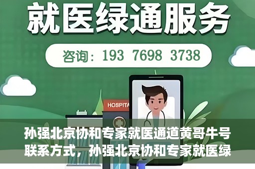 孙强北京协和专家就医通道黄哥牛号联系方式，孙强北京协和专家就医绿色通道，黄哥牛号联系方式揭秘