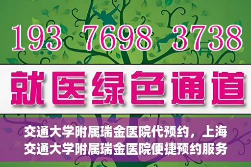 交通大学附属瑞金医院代预约，上海交通大学附属瑞金医院便捷预约服务解析