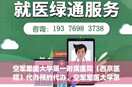 空军军医大学第一附属医院（西京医院）代办预约代办，空军军医大学第一附属医院（西京医院）预约代办服务详解