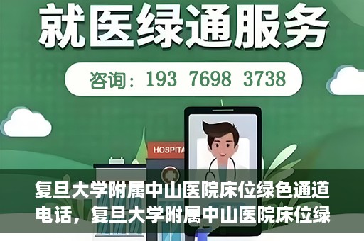复旦大学附属中山医院床位绿色通道电话，复旦大学附属中山医院床位绿色通道联系电话及申请指南