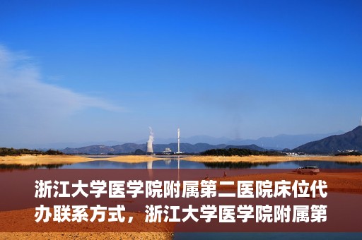 浙江大学医学院附属第二医院床位代办联系方式，浙江大学医学院附属第二医院床位代办咨询热线