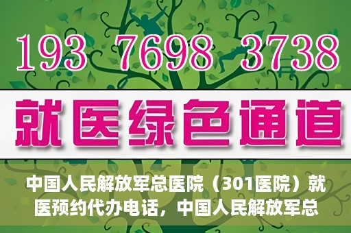 中国人民解放军总医院（301医院）就医预约代办电话，中国人民解放军总医院就医预约代办服务热线详解