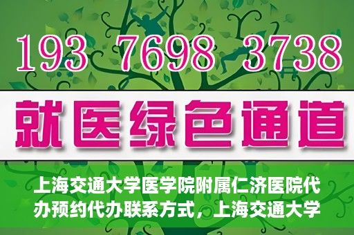 上海交通大学医学院附属仁济医院代办预约代办联系方式，上海交通大学医学院附属仁济医院预约挂号代办联系方式及流程解析