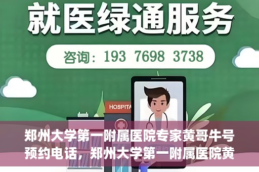 郑州大学第一附属医院专家黄哥牛号预约电话，郑州大学第一附属医院黄哥牛专家预约电话及挂号攻略