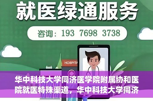 华中科技大学同济医学院附属协和医院就医特殊渠道，华中科技大学同济医学院附属协和医院就医特殊通道详解
