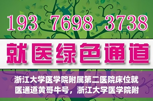 浙江大学医学院附属第二医院床位就医通道黄哥牛号，浙江大学医学院附属第二医院床位就医绿色通道，黄哥牛号助力就医体验升级