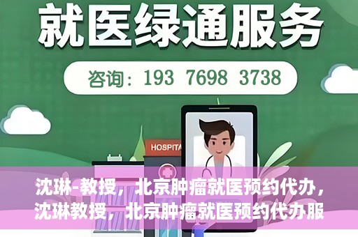 沈琳-教授，北京肿瘤就医预约代办，沈琳教授，北京肿瘤就医预约代办服务详解