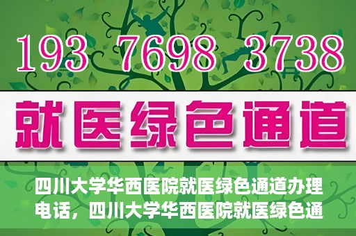 四川大学华西医院就医绿色通道办理电话，四川大学华西医院就医绿色通道咨询热线