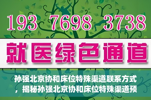 孙强北京协和床位特殊渠道联系方式，揭秘孙强北京协和床位特殊渠道预约联系方式