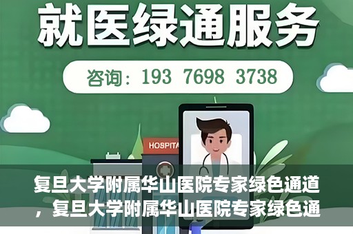 复旦大学附属华山医院专家绿色通道，复旦大学附属华山医院专家绿色通道，专业医疗资源的快速通道服务