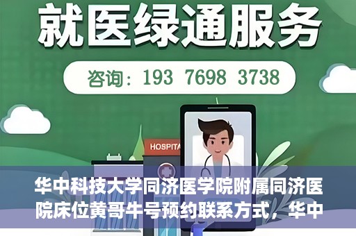 华中科技大学同济医学院附属同济医院床位黄哥牛号预约联系方式，华中科技大学同济医院床位预约联系方式及黄哥牛号预约攻略