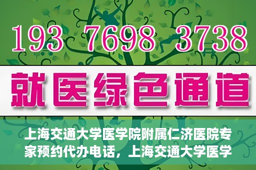 上海交通大学医学院附属仁济医院专家预约代办电话，上海交通大学医学院附属仁济医院专家预约代办服务热线