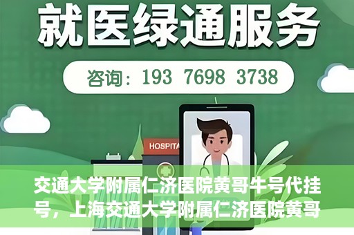 交通大学附属仁济医院黄哥牛号代挂号，上海交通大学附属仁济医院黄哥牛号代挂号背后的故事