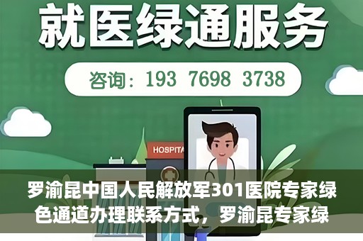 罗渝昆中国人民解放军301医院专家绿色通道办理联系方式，罗渝昆专家绿色通道办理指南，中国人民解放军301医院联系方式揭秘