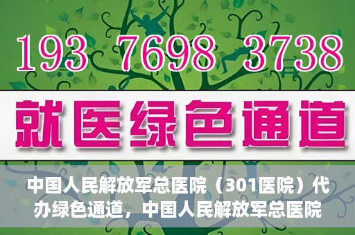 中国人民解放军总医院（301医院）代办绿色通道，中国人民解放军总医院（301医院）绿色通道代办服务详解