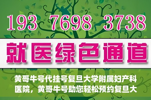 黄哥牛号代挂号复旦大学附属妇产科医院，黄哥牛号助您轻松预约复旦大学附属妇产科医院专家号