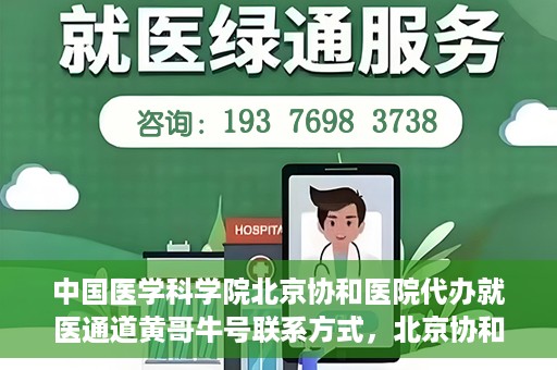 中国医学科学院北京协和医院代办就医通道黄哥牛号联系方式，北京协和医院代办就医通道，黄哥牛号联系方式揭秘