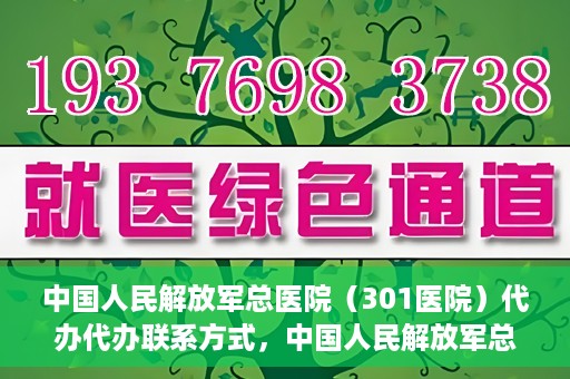 中国人民解放军总医院（301医院）代办代办联系方式，中国人民解放军总医院（301医院）代办服务联系方式揭秘