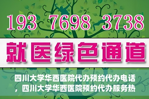 四川大学华西医院代办预约代办电话，四川大学华西医院预约代办服务热线解析