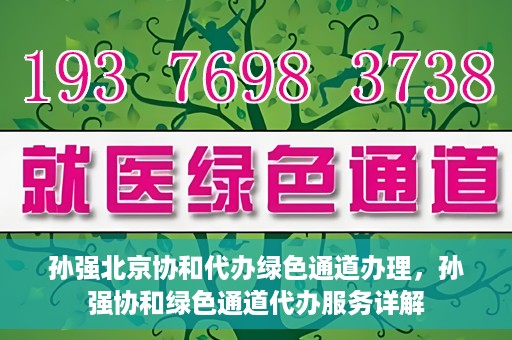 孙强北京协和代办绿色通道办理，孙强协和绿色通道代办服务详解