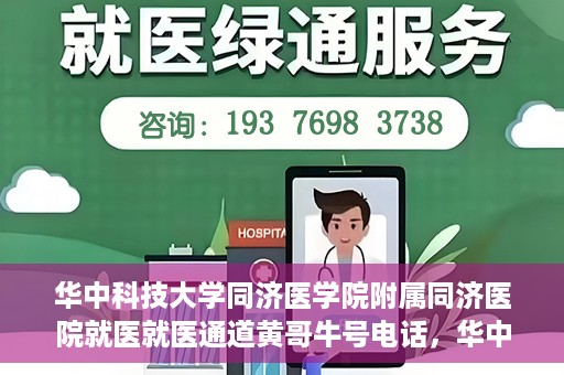 华中科技大学同济医学院附属同济医院就医就医通道黄哥牛号电话，华中科技大学同济医院就医通道详解，黄哥牛号电话一览无余